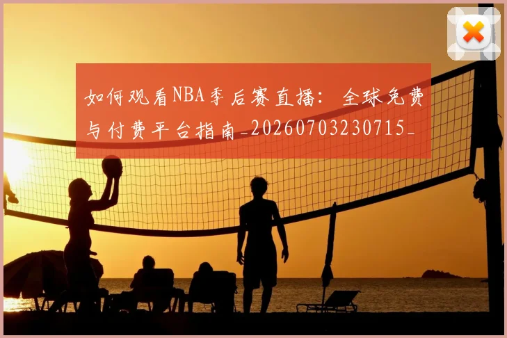 如何观看NBA季后赛直播:全球免费与付费平台指南_20260703230715_20260720183049