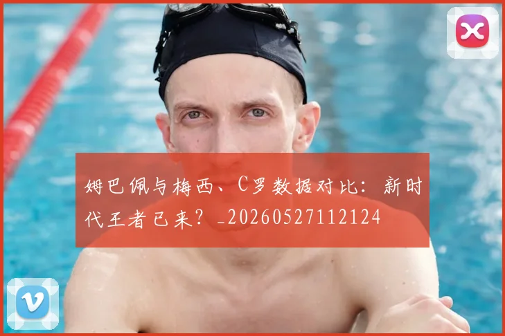 姆巴佩与梅西、C罗数据对比：新时代王者已来？_20260527112124