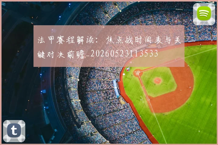法甲赛程解读：焦点战时间表与关键对决前瞻_20260523113533