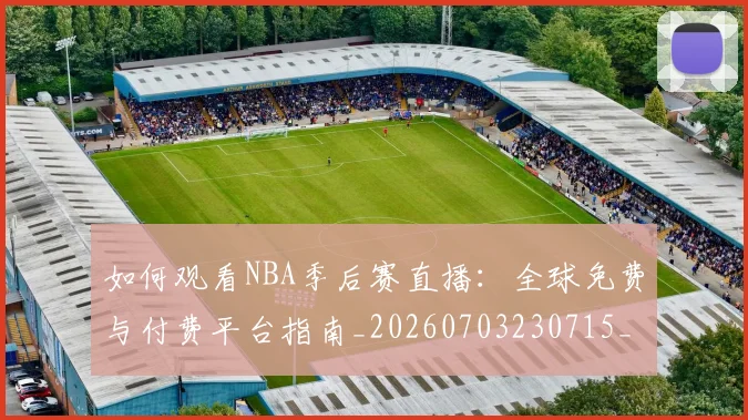 如何观看NBA季后赛直播：全球免费与付费平台指南_20260703230715_20260720183049