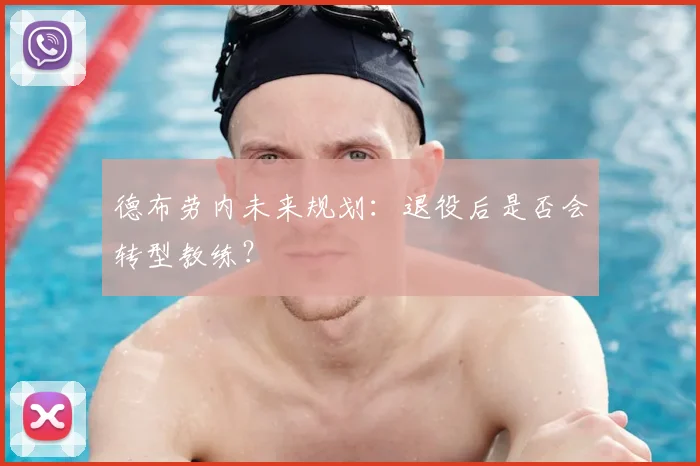 德布劳内未来规划：退役后是否会转型教练？