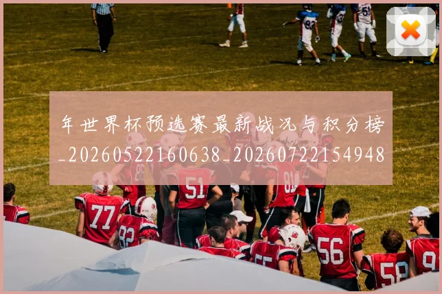 年世界杯预选赛最新战况与积分榜_20260522160638_20260722154948