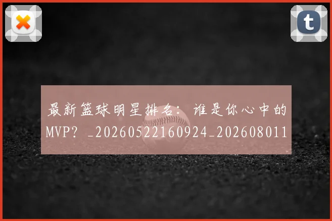 最新篮球明星排名：谁是你心中的MVP？_20260522160924_20260801161151