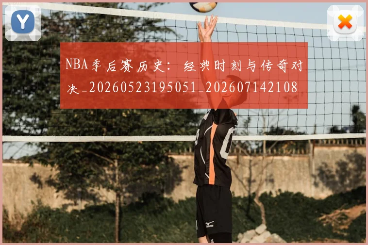 NBA季后赛历史：经典时刻与传奇对决_20260523195051_20260714210854