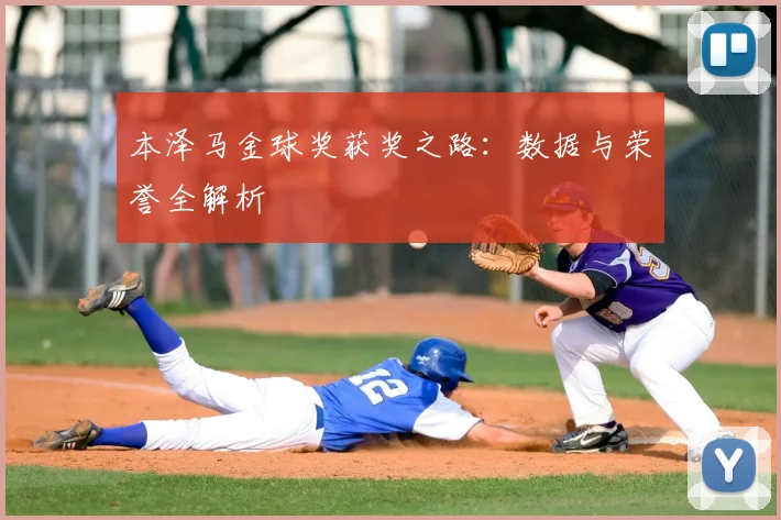 本泽马金球奖获奖之路：数据与荣誉全解析