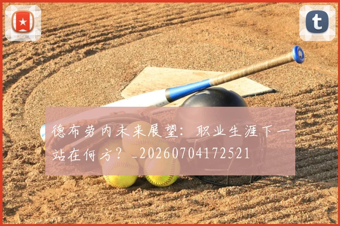 德布劳内未来展望：职业生涯下一站在何方？_20260704172521