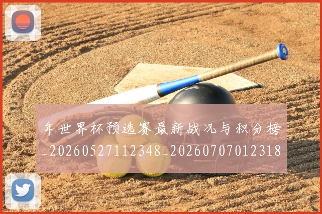 年世界杯预选赛最新战况与积分榜_20260527112348_20260707012318