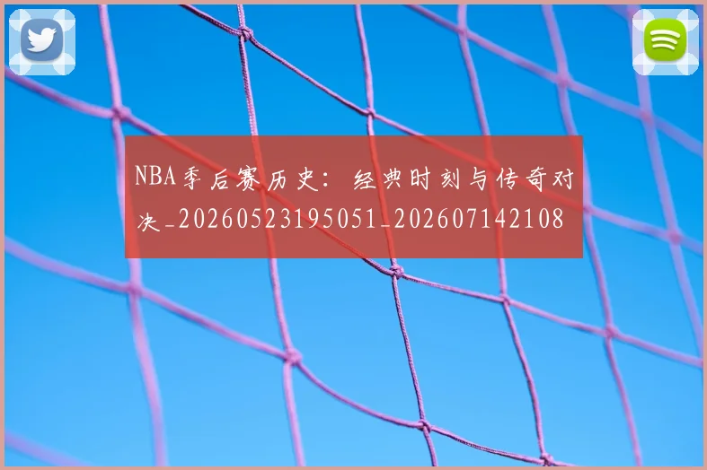 NBA季后赛历史:经典时刻与传奇对决_20260523195051_20260714210854