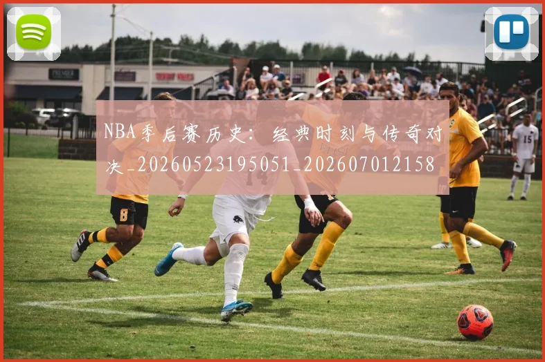 NBA季后赛历史：经典时刻与传奇对决_20260523195051_20260701215811