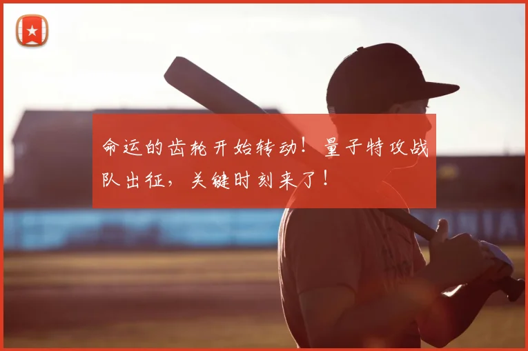 命运的齿轮开始转动！量子特攻战队出征，关键时刻来了！