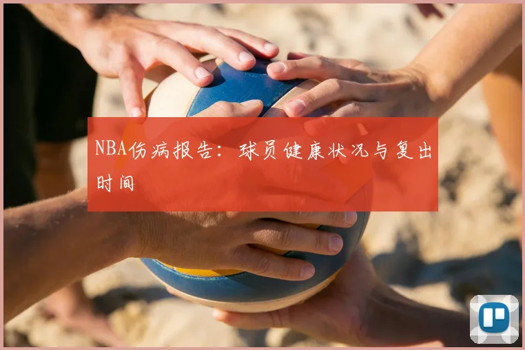 NBA伤病报告：球员健康状况与复出时间