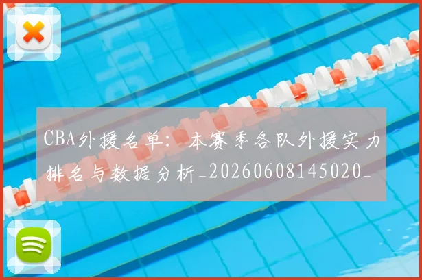 CBA外援名单：本赛季各队外援实力排名与数据分析_20260608145020_20260712044346