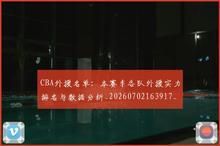 CBA外援名单：本赛季各队外援实力排名与数据分析_20260702163917_20260713214553