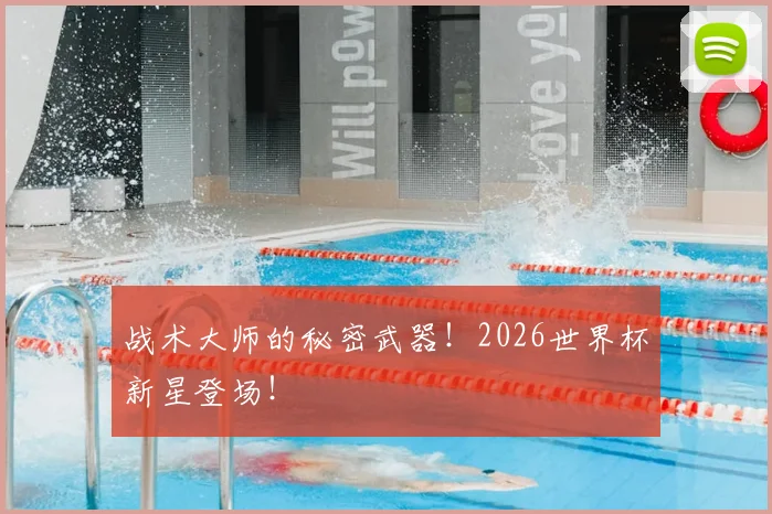 战术大师的秘密武器！2026世界杯新星登场！
