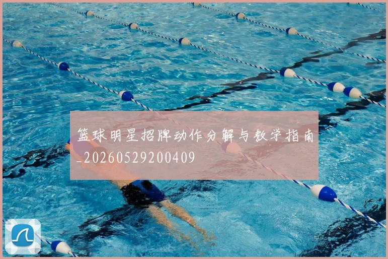 篮球明星招牌动作分解与教学指南_20260529200409