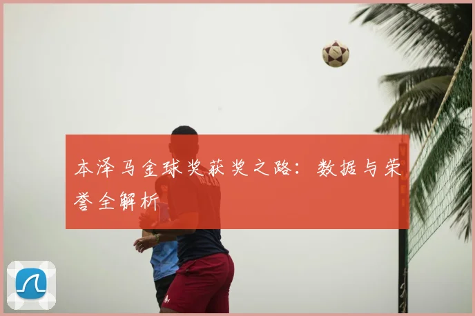 本泽马金球奖获奖之路：数据与荣誉全解析