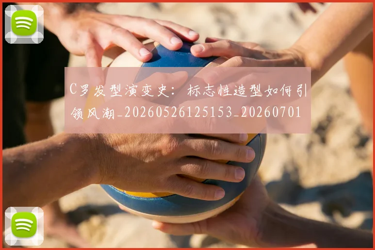 C罗发型演变史：标志性造型如何引领风潮_20260526125153_20260701212622