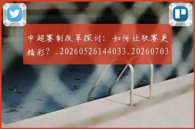 中超赛制改革探讨:如何让联赛更精彩?_20260526144033_20260703205334