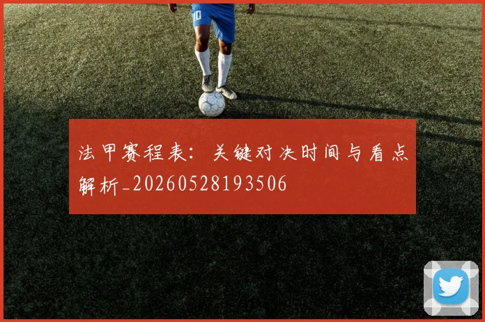 法甲赛程表：关键对决时间与看点解析_20260528193506