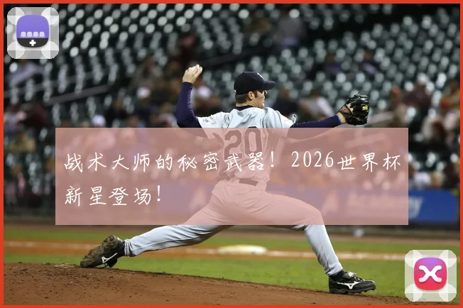 战术大师的秘密武器！2026世界杯新星登场！
