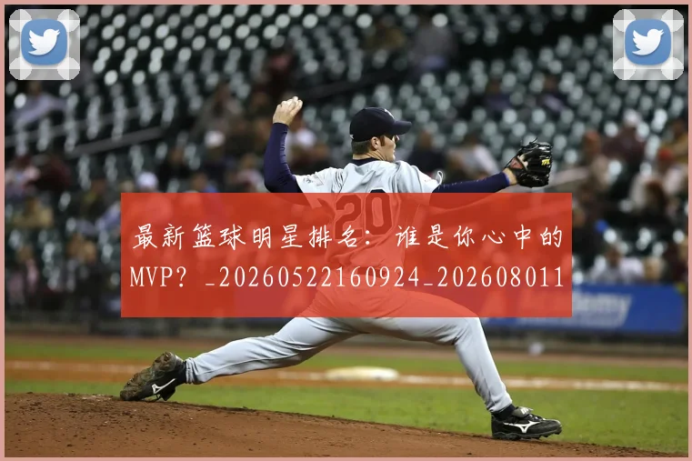 最新篮球明星排名：谁是你心中的MVP？_20260522160924_20260801161151